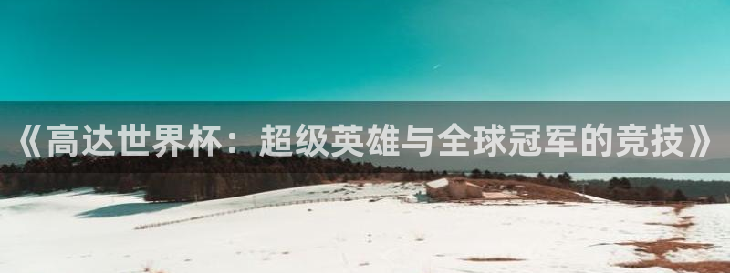 世界杯对阵图2026：《高达世界杯：超级英雄与全球冠军的竞技》